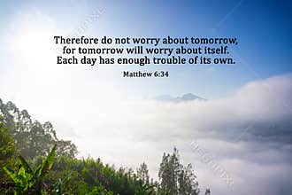 Bible verse - Therefore do not worry about tomorrow, for tomorrow will worry about itself. Each day has enough trouble of its own.