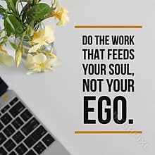 Inspirational motivational quote `Do the work that feeds your soul, not your ego`