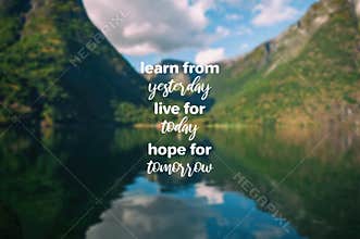 Learn from yesterday, live for today, hope for tomorrow