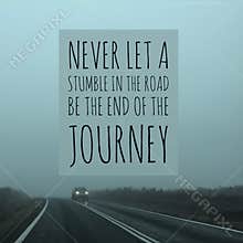 Inspirational motivational quote `never let a stumble in the road be the end of the journey`