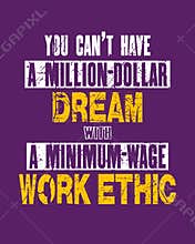 Inspiring motivation quote with text You Can Not Have a Million-dollar Dream With a Minimum-wage Work Ethic. Vector typography