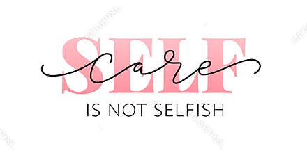 Self care is not selfish. Love yourself quote. Calligraphy Design text print. Vector illustration