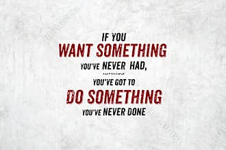 Inspiration quote : If you want something you`ve never had,you`v