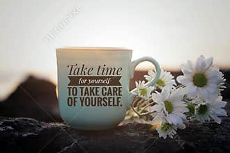 Self love inspirational motivational words - Take time for yourself to take care of yourself. Cup of morning coffee with flowers.