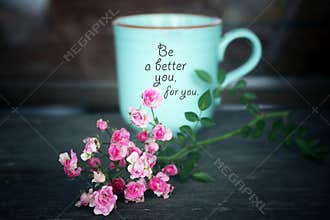 Inspirational words - Be a better you, for you. Self care and love motivational quote written on a coffee cup with pink roses plan